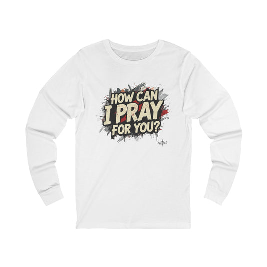 HOW CAN I PRAY FOR YOU? - Grab it in your color! (Long sleeve tee)